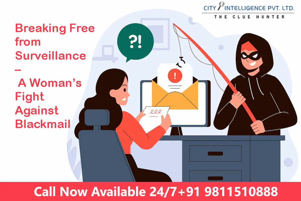 Breaking Free from Surveillance – A Woman’s Fight Against Blackmail from Private Detective Agency In Delhi